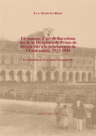Els museus d’art de Barcelona des de la Dictadura de Primo de Rivera fins a la proclamació de l’Estat català: 1923-1934. La consolidació d’un model museogràfic · Vol. I · Eva March Roig